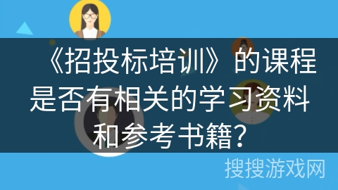 《招投标培训》的课程是否有相关的学习资料和参考书籍? 《招投标培训》的课程是否有相关的学习资料和参考书籍?
