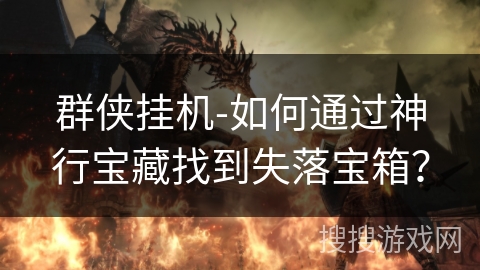 群侠挂机-如何通过神行宝藏找到失落宝箱? 群侠挂机-如何通过神行宝藏找到失落宝箱?