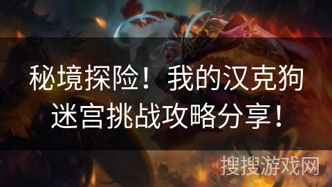 秘境探险!我的汉克狗迷宫挑战攻略分享! 秘境探险!我的汉克狗迷宫挑战攻略分享!