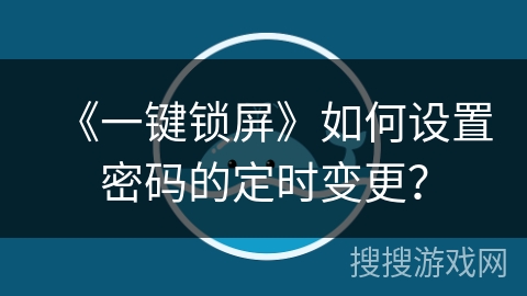 《一键锁屏》如何设置密码的定时变更? 《一键锁屏》如何设置密码的定时变更?