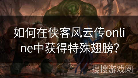 如何在侠客风云传online中获得特殊翅膀？