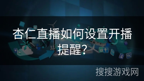 杏仁直播如何设置开播提醒? 杏仁直播如何设置开播提醒?