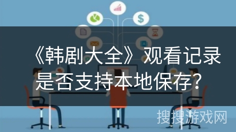 《韩剧大全》观看记录是否支持本地保存? 《韩剧大全》观看记录是否支持本地保存?
