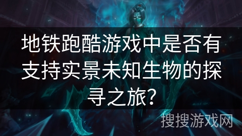 地铁跑酷游戏中是否有支持实景未知生物的探寻之旅？