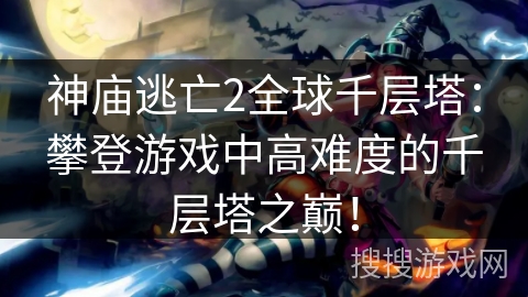 神庙逃亡2全球千层塔:攀登游戏中高难度的千层塔之巅! 神庙逃亡2全球千层塔:攀登游戏中高难度的千层塔之巅!