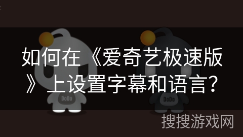如何在《爱奇艺极速版》上设置字幕和语言? 如何在《爱奇艺极速版》上设置字幕和语言?