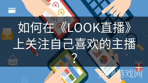 如何在《LOOK直播》上关注自己喜欢的主播? 如何在《LOOK直播》上关注自己喜欢的主播?