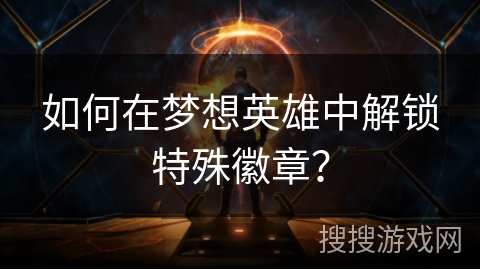 如何在梦想英雄中解锁特殊徽章？