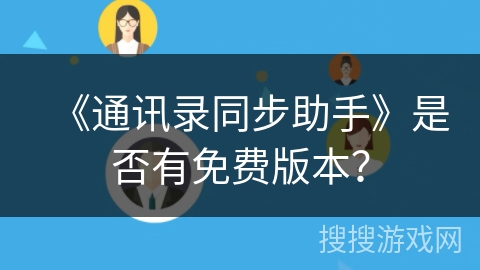 《通讯录同步助手》是否有免费版本? 《通讯录同步助手》是否有免费版本?