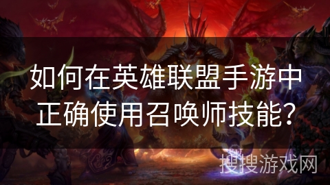 如何在英雄联盟手游中正确使用召唤师技能? 如何在英雄联盟手游中正确使用召唤师技能?