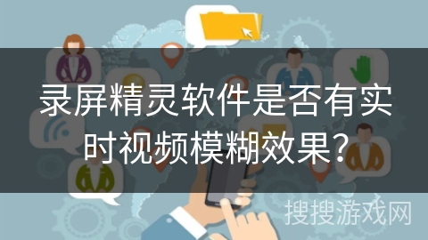 录屏精灵软件是否有实时视频模糊效果? 录屏精灵软件是否有实时视频模糊效果?