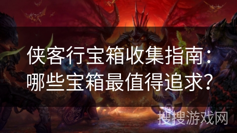 侠客行宝箱收集指南:哪些宝箱最值得追求? 侠客行宝箱收集指南:哪些宝箱最值得追求?