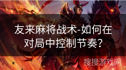 友来麻将战术-如何在对局中控制节奏？