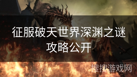 征服破天世界深渊之谜攻略公开