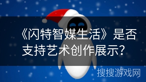 《闪特智媒生活》是否支持艺术创作展示? 《闪特智媒生活》是否支持艺术创作展示?
