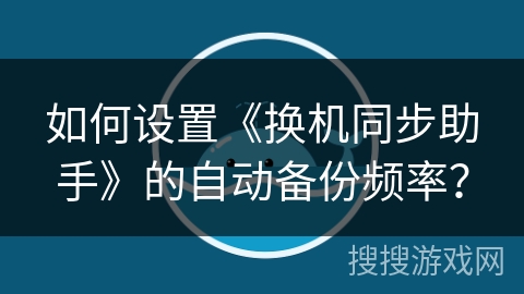 如何设置《换机同步助手》的自动备份频率? 如何设置《换机同步助手》的自动备份频率?
