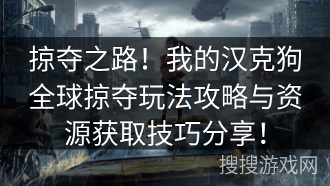 掠夺之路！我的汉克狗全球掠夺玩法攻略与资源获取技巧分享！