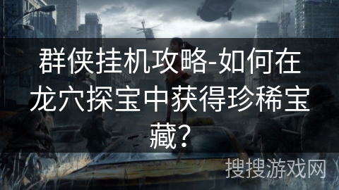 群侠挂机攻略-如何在龙穴探宝中获得珍稀宝藏？