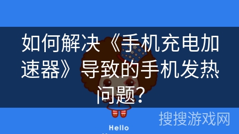 如何解决《手机充电加速器》导致的手机发热问题? 如何解决《手机充电加速器》导致的手机发热问题?