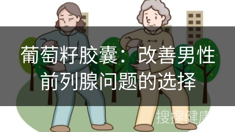 葡萄籽胶囊：改善男性前列腺问题的选择