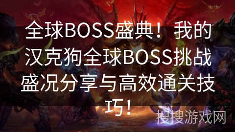 全球BOSS盛典!我的汉克狗全球BOSS挑战盛况分享与高效通关技巧! 全球BOSS盛典!我的汉克狗全球BOSS挑战盛况分享与高效通关技巧!