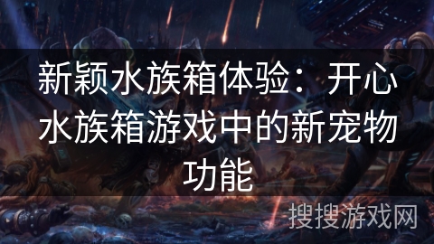 新颖水族箱体验：开心水族箱游戏中的新宠物功能