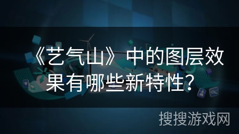《艺气山》中的图层效果有哪些新特性? 《艺气山》中的图层效果有哪些新特性?