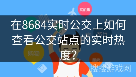 在8684实时公交上如何查看公交站点的实时热度？