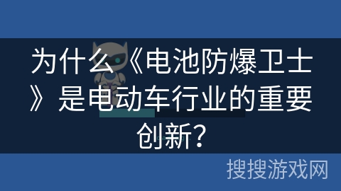 为什么《电池防爆卫士》是电动车行业的重要创新? 为什么《电池防爆卫士》是电动车行业的重要创新?