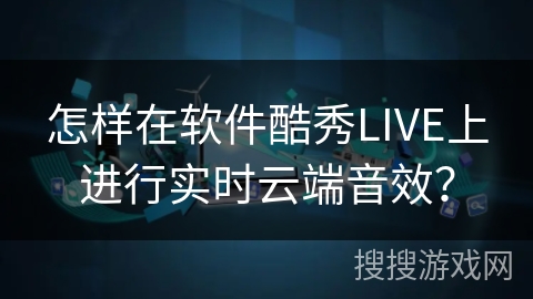 怎样在软件酷秀LIVE上进行实时云端音效? 怎样在软件酷秀LIVE上进行实时云端音效?