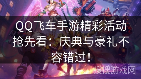 QQ飞车手游精彩活动抢先看:庆典与豪礼不容错过! QQ飞车手游精彩活动抢先看:庆典与豪礼不容错过!