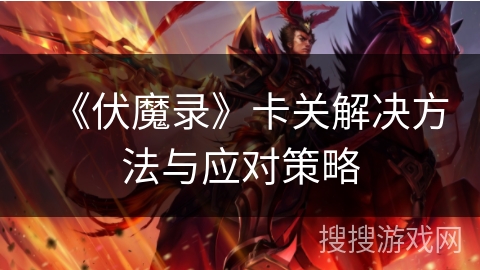 《伏魔录》卡关解决方法与应对策略