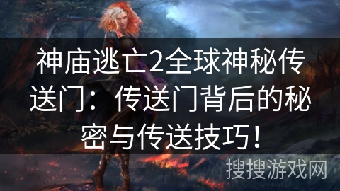 神庙逃亡2全球神秘传送门:传送门背后的秘密与传送技巧! 神庙逃亡2全球神秘传送门:传送门背后的秘密与传送技巧!