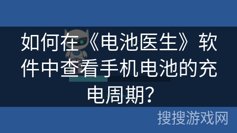 如何在《电池医生》软件中查看手机电池的充电周期? 如何在《电池医生》软件中查看手机电池的充电周期?