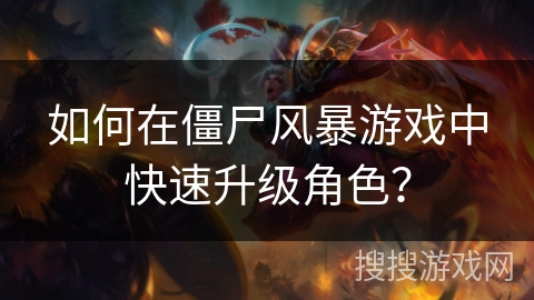 如何在僵尸风暴游戏中快速升级角色?