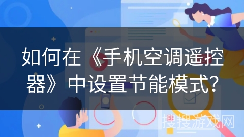 如何在《手机空调遥控器》中设置节能模式? 如何在《手机空调遥控器》中设置节能模式?