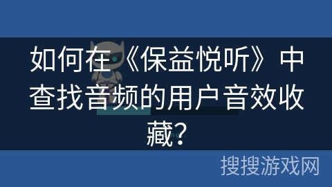 如何在《保益悦听》中查找音频的用户音效收藏? 如何在《保益悦听》中查找音频的用户音效收藏?
