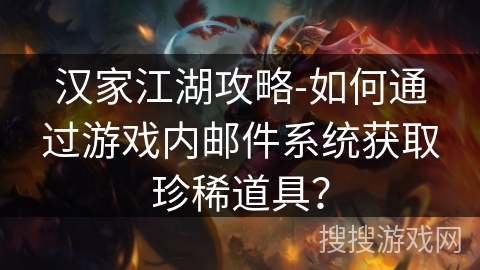汉家江湖攻略-如何通过游戏内邮件系统获取珍稀道具? 汉家江湖攻略-如何通过游戏内邮件系统获取珍稀道具?