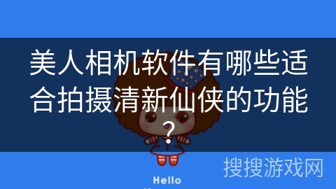 美人相机软件有哪些适合拍摄清新仙侠的功能? 美人相机软件有哪些适合拍摄清新仙侠的功能?