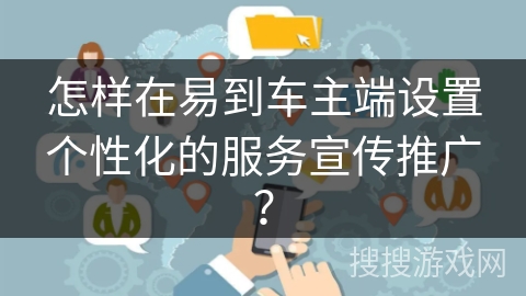 怎样在易到车主端设置个性化的服务宣传推广? 怎样在易到车主端设置个性化的服务宣传推广?