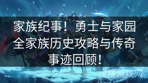 家族纪事!勇士与家园全家族历史攻略与传奇事迹回顾! 家族纪事!勇士与家园全家族历史攻略与传奇事迹回顾!