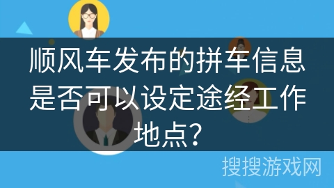 顺风车发布的拼车信息是否可以设定途经工作地点？