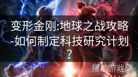 变形金刚:地球之战攻略-如何制定科技研究计划? 变形金刚:地球之战攻略-如何制定科技研究计划?