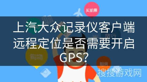 上汽大众记录仪客户端远程定位是否需要开启GPS? 上汽大众记录仪客户端远程定位是否需要开启GPS?