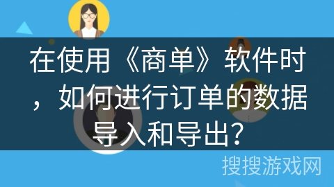 在使用《商单》软件时,如何进行订单的数据导入和导出? 在使用《商单》软件时,如何进行订单的数据导入和导出?