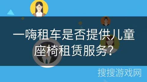 一嗨租车是否提供儿童座椅租赁服务? 一嗨租车是否提供儿童座椅租赁服务?
