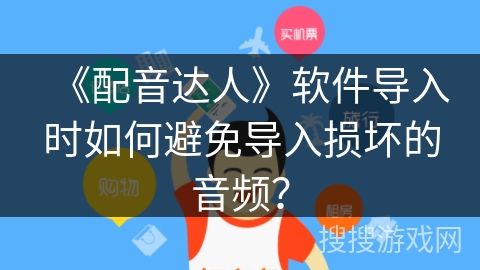 《配音达人》软件导入时如何避免导入损坏的音频？