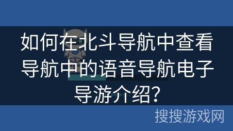如何在北斗导航中查看导航中的语音导航电子导游介绍? 如何在北斗导航中查看导航中的语音导航电子导游介绍?