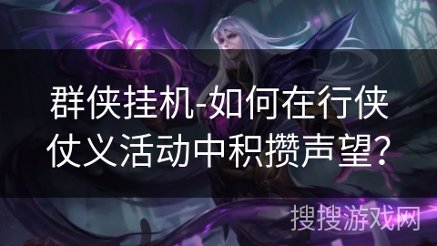 群侠挂机-如何在行侠仗义活动中积攒声望？
