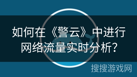 如何在《警云》中进行网络流量实时分析? 如何在《警云》中进行网络流量实时分析?